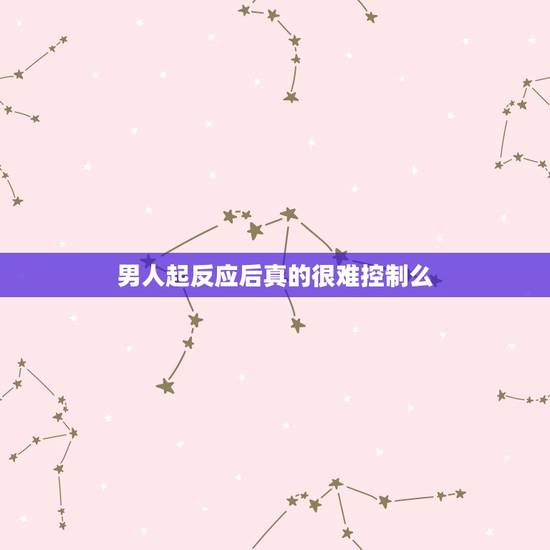 男人起反应后真的很难控制么,男人有生理反应的时候为什么控制不住 男人起反应后真的很难控制么,男人有生理反应的时候为什么控制不住