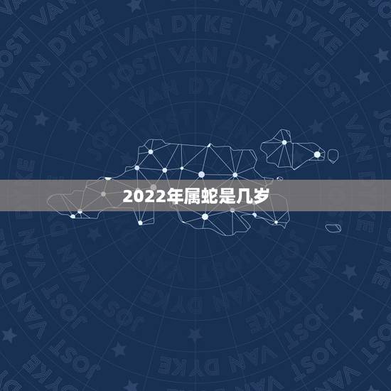2022年属蛇是几岁,蛇年多少岁全部 2022年属蛇是几岁,蛇年多少岁全部