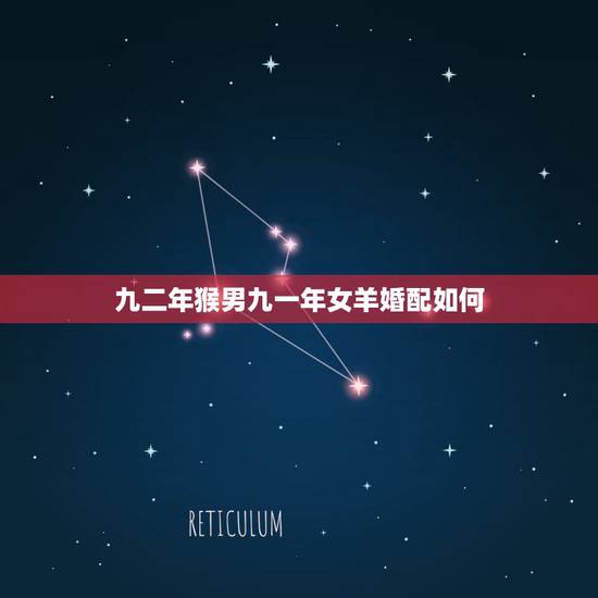 九二年猴男九一年女羊婚配如何,属羊的女孩跟属猴的男孩婚姻怎么样 九二年猴男九一年女羊婚配如何,属羊的女孩跟属猴的男孩婚姻怎么样