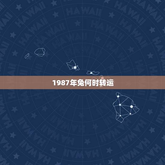 1987年兔何时转运,属兔的人什么时候转运 1987年兔何时转运,属兔的人什么时候转运