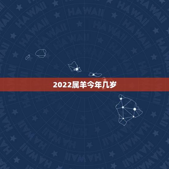 2022属羊今年几岁，2022年属羊的人今年怎么样