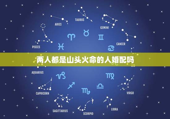 两人都是山头火命的人婚配吗,男女都是山头火命结婚好不好 两人都是山头火命的人婚配吗,男女都是山头火命结婚好不好