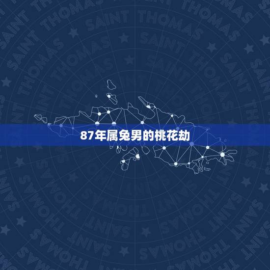 87年属兔男的桃花劫,2022 年属马感情桃花 87年属兔男的桃花劫,2022 年属马感情桃花