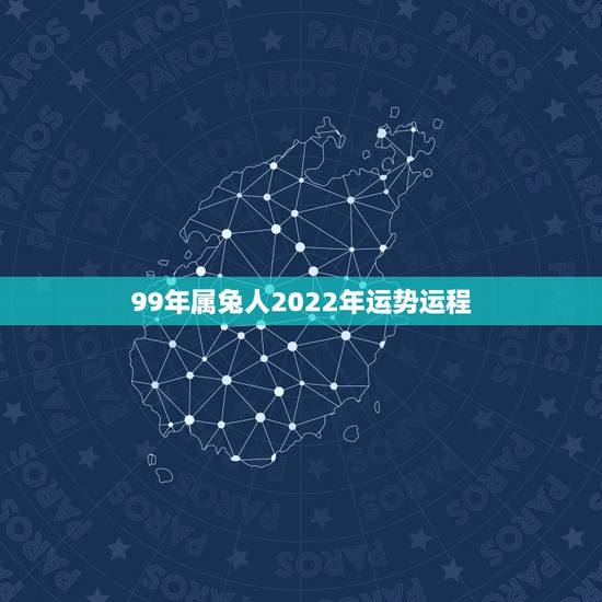 99年属兔人2022年运势运程，99兔2022年运势完整版