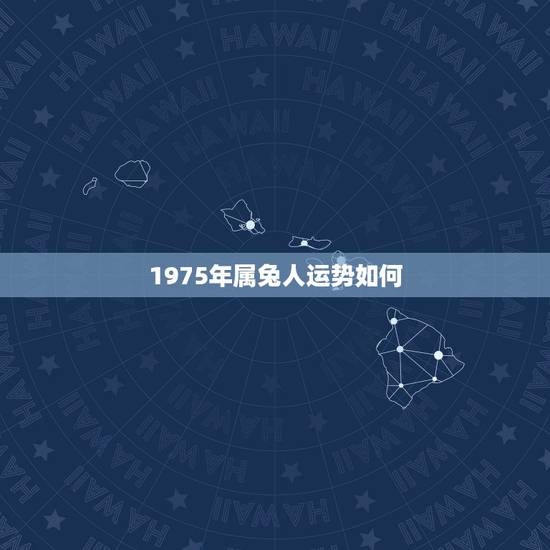 1975年属兔人运势如何,1975年属兔的今天运势 1975年属兔人运势如何,1975年属兔的今天运势