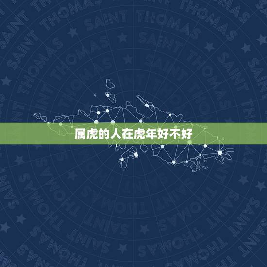 属虎的人在虎年好不好,1974虎年出生人的命运 属虎的人在虎年好不好,1974虎年出生人的命运