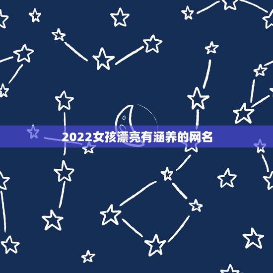 2022女孩漂亮有涵养的网名，2023女生网名可爱