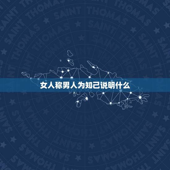 女人称男人为知己说明什么,男人如果把现在的女人称之为红颜知己那是什么意 女人称男人为知己说明什么,男人如果把现在的女人称之为红颜知己那是什么意