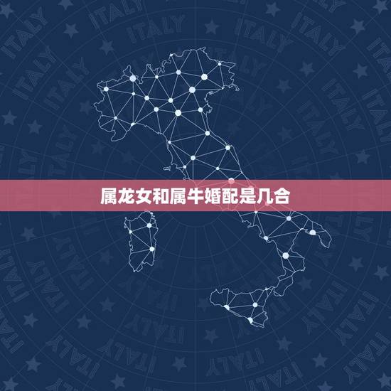 属龙女和属牛婚配是几合,属牛男与属龙女相配合适吗? 属龙女和属牛婚配是几合,属牛男与属龙女相配合适吗?