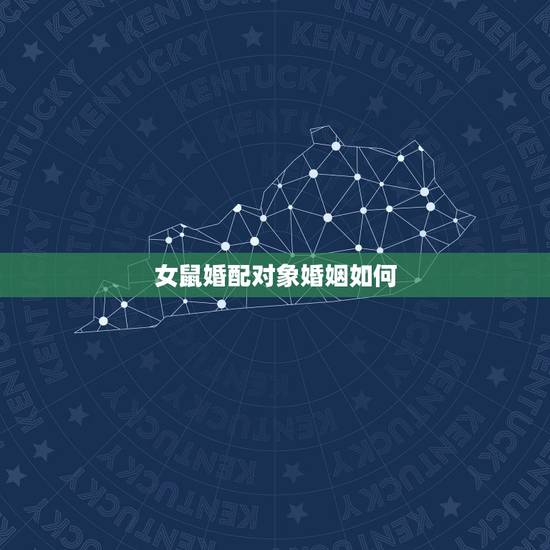 女鼠婚配对象婚姻如何，女属鼠和男属虎的婚姻如何