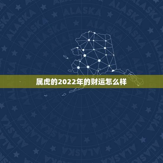 属虎的2022年的财运怎么样,74年属虎47岁有一灾2022 属虎的2022年的财运怎么样,74年属虎47岁有一灾2022