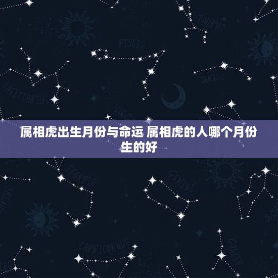 属相虎出生月份与命运 属相虎的人哪个月份生的好 属相虎出生月份与命运 属相虎的人哪个月份生的好