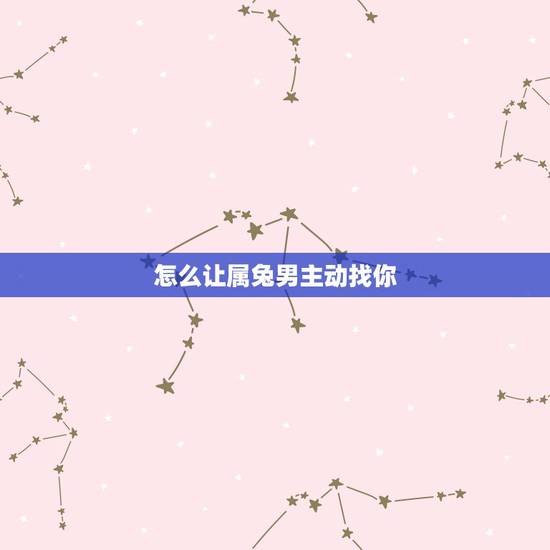 怎么让属兔男主动找你，属兔男会狠心丢下情人吗
