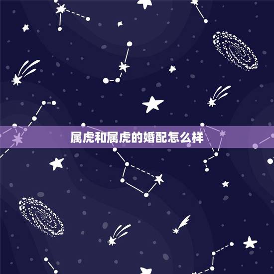 属虎和属虎的婚配怎么样,属虎和属虎的合不合 属虎和属虎的婚配怎么样,属虎和属虎的合不合