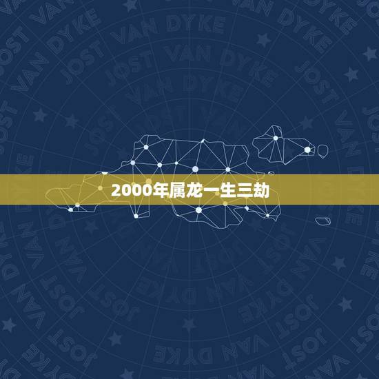 2000年属龙一生三劫，2000年属龙一生命运