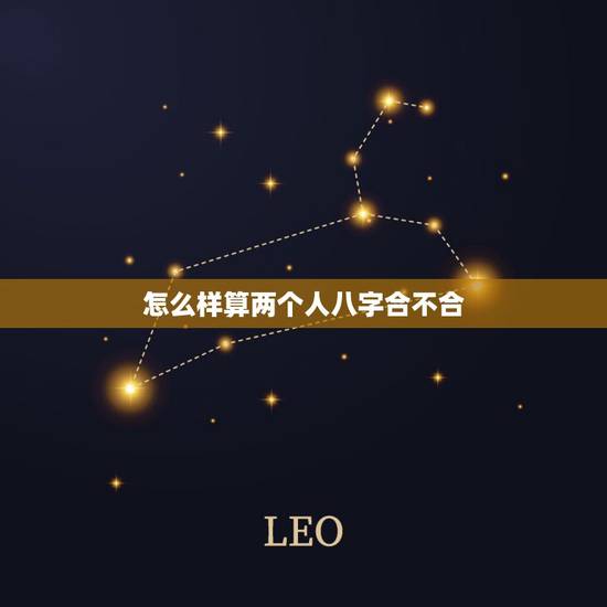 怎么样算两个人八字合不合，算2个人八字合不合？