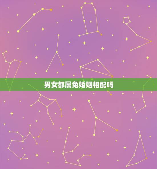 男女都属兔婚姻相配吗,属兔的过了34岁就顺了 男女都属兔婚姻相配吗,属兔的过了34岁就顺了