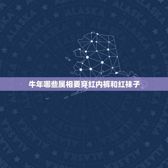 牛年哪些属相要穿红内裤和红袜子，属牛牛跟什么属相合