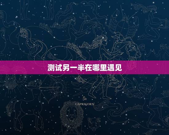 测试另一半在哪里遇见,测另一半什么时候遇见 测试另一半在哪里遇见,测另一半什么时候遇见