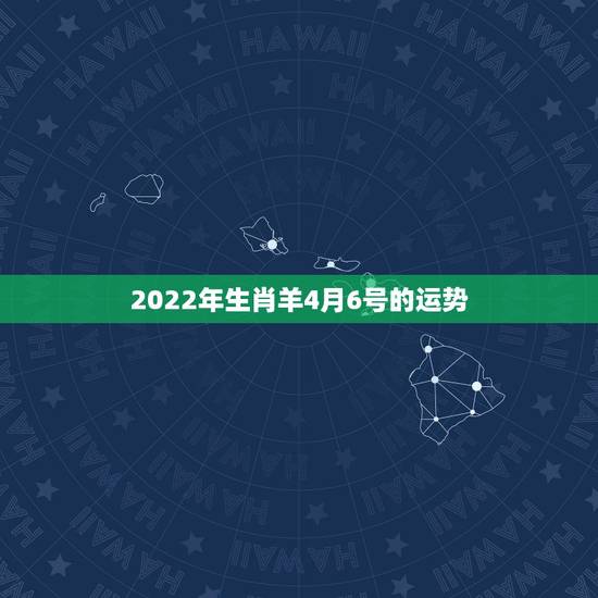 2022年生肖羊4月6号的运势，属羊人近几年哪一年运气最好