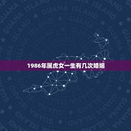 1986年属虎女一生有几次婚姻，1986年的虎女，要经历几段婚姻