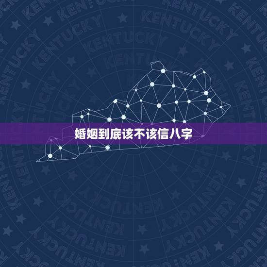 婚姻到底该不该信八字,婚姻该不该信八字? 婚姻到底该不该信八字,婚姻该不该信八字?