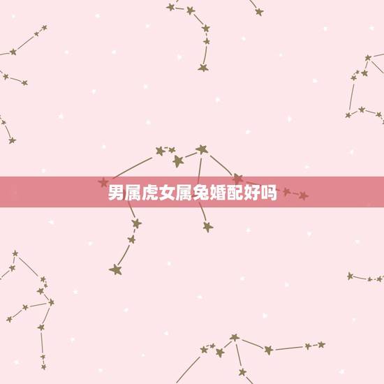 男属虎女属兔婚配好吗，2022 属兔今年有一难
