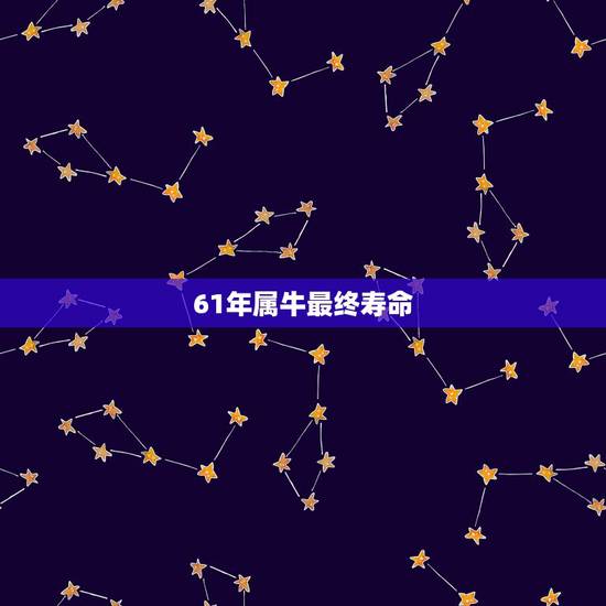 61年属牛最终寿命,61年属牛最终寿命 61年属牛最终寿命,61年属牛最终寿命
