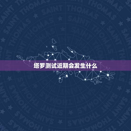 塔罗测试近期会发生什么，塔罗占卜最近会发生什么
