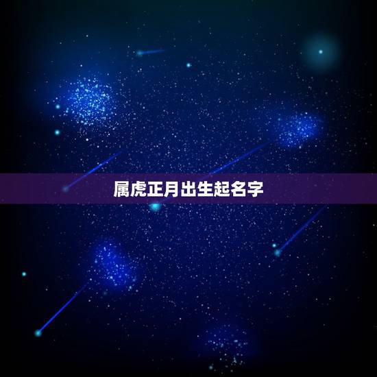 属虎正月出生起名字，属虎男孩100分好名字