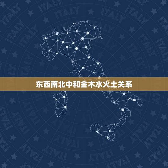 东西南北中和金木水火土关系,东南西北与金木水火土的对应关系? 东西南北中和金木水火土关系,东南西北与金木水火土的对应关系?