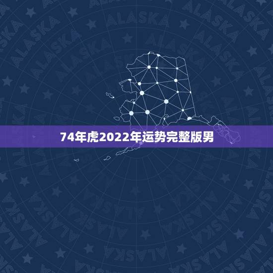 74年虎2022年运势完整版男,1974年属虎2022年运势完整版 74年虎2022年运势完整版男,1974年属虎2022年运势完整版