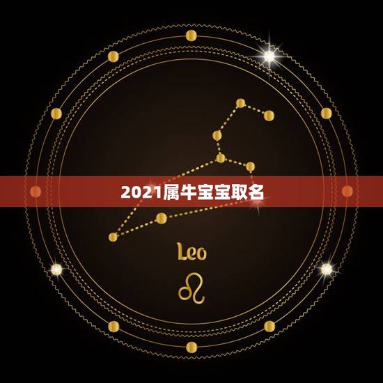 2021属牛宝宝取名，2021属牛男孩最吉利的名字