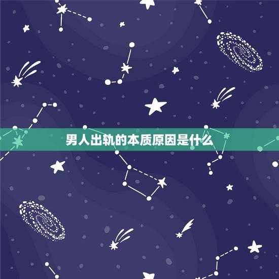 男人出轨的本质原因是什么，男人出轨的本质是什么