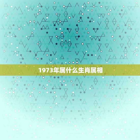 1973年属什么生肖属相，73年出生属相？什么命运？