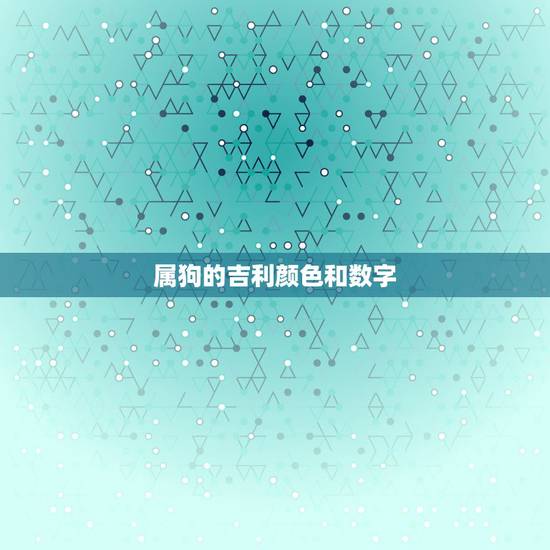属狗的吉利颜色和数字，2022 年属狗人最吉祥的颜色