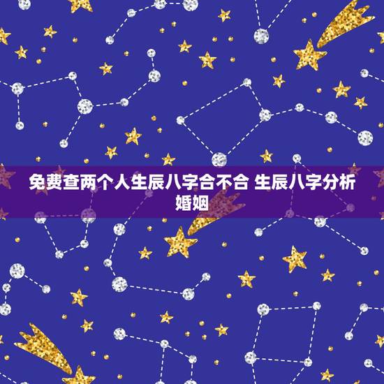 免费查两个人生辰八字合不合 生辰八字分析婚姻