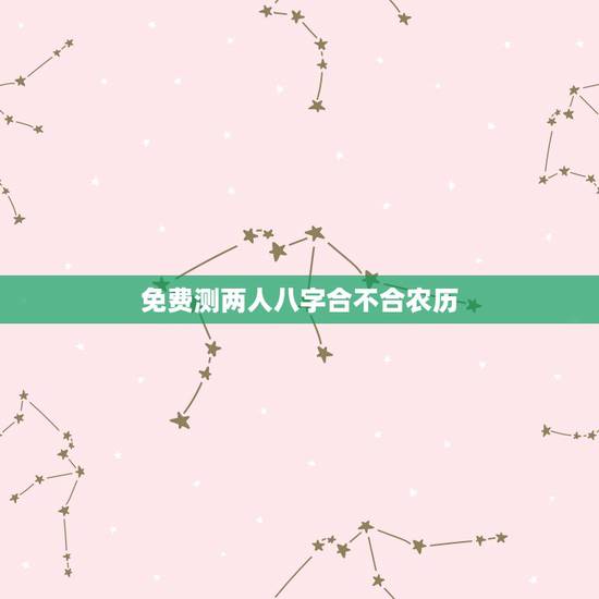 免费测两人八字合不合农历,测两人八字合不合 免费测两人八字合不合农历,测两人八字合不合