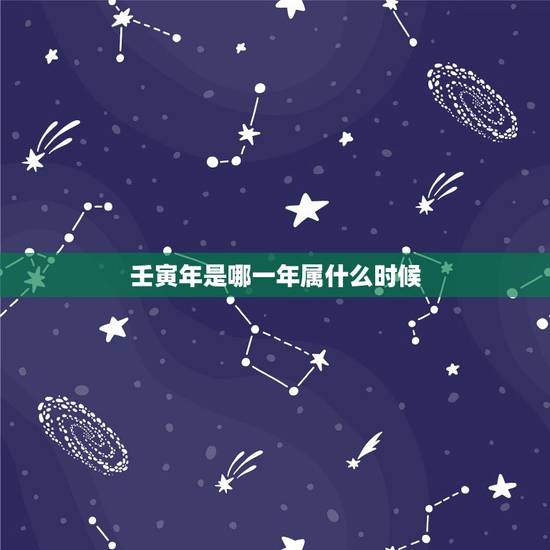 壬寅年是哪一年属什么时候,壬寅月是几月 壬寅年是哪一年属什么时候,壬寅月是几月