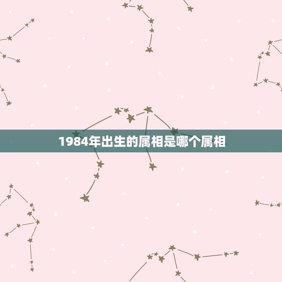 1984年出生的属相是哪个属相，1984年是属啥的，什么生肖？
