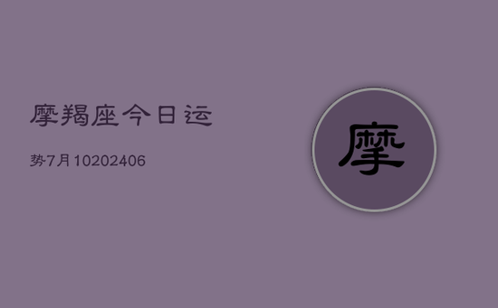 摩羯座今日运势7月10(20240605)