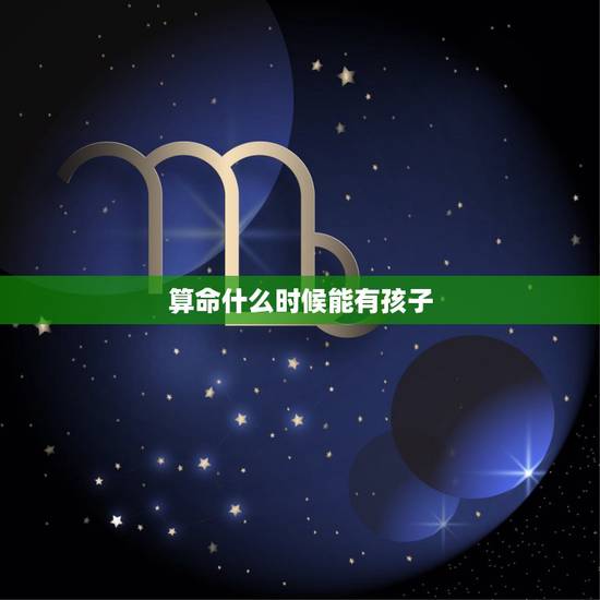 算命什么时候能有孩子，算命能算出什么时候有孩子吗