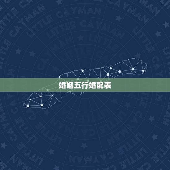 婚姻五行婚配表，男女五行婚配查询表(周易最权威)