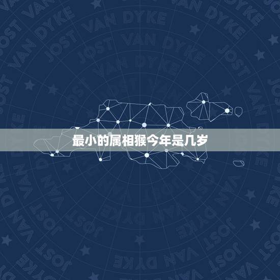 最小的属相猴今年是几岁,属猴的今年几岁 最小的属相猴今年是几岁,属猴的今年几岁