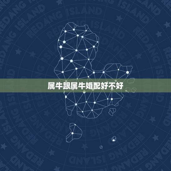 属牛跟属牛婚配好不好,属马和属牛的婚配好吗? 属牛跟属牛婚配好不好,属马和属牛的婚配好吗?
