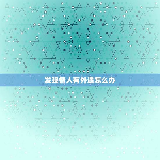 发现情人有外遇怎么办,情人有外遇怎么办? 发现情人有外遇怎么办,情人有外遇怎么办?