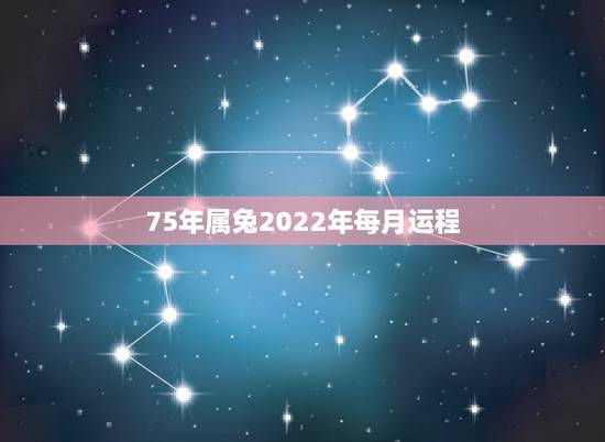 75年属兔2022年每月运程，75年男兔人2022年每月运势及运程