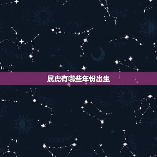 属虎有哪些年份出生,虎属相是哪一年 属虎有哪些年份出生,虎属相是哪一年