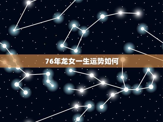 76年龙女一生运势如何，1976属龙人一生的运势