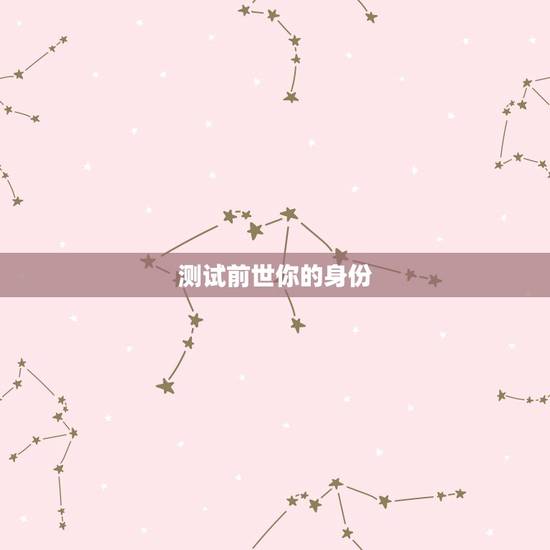 测试前世你的身份，测试我的前世是什么